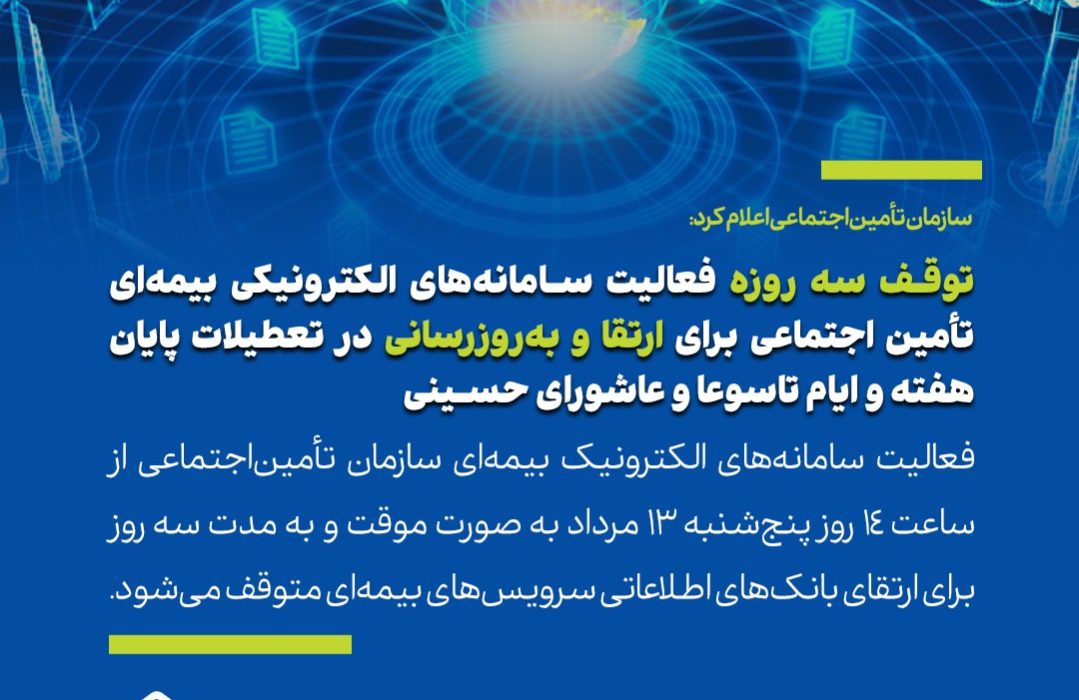 فعالیت سامانه‌های الکترونیک بیمه‌ای سازمان تأمین‌اجتماعی از ساعت 14 روز پنج‌شنبه 13 مرداد به صورت موقت و به مدت سه روز برای ارتقای بانک‌های اطلاعاتی سرویس‌های بیمه‌ای متوقف می‌شود