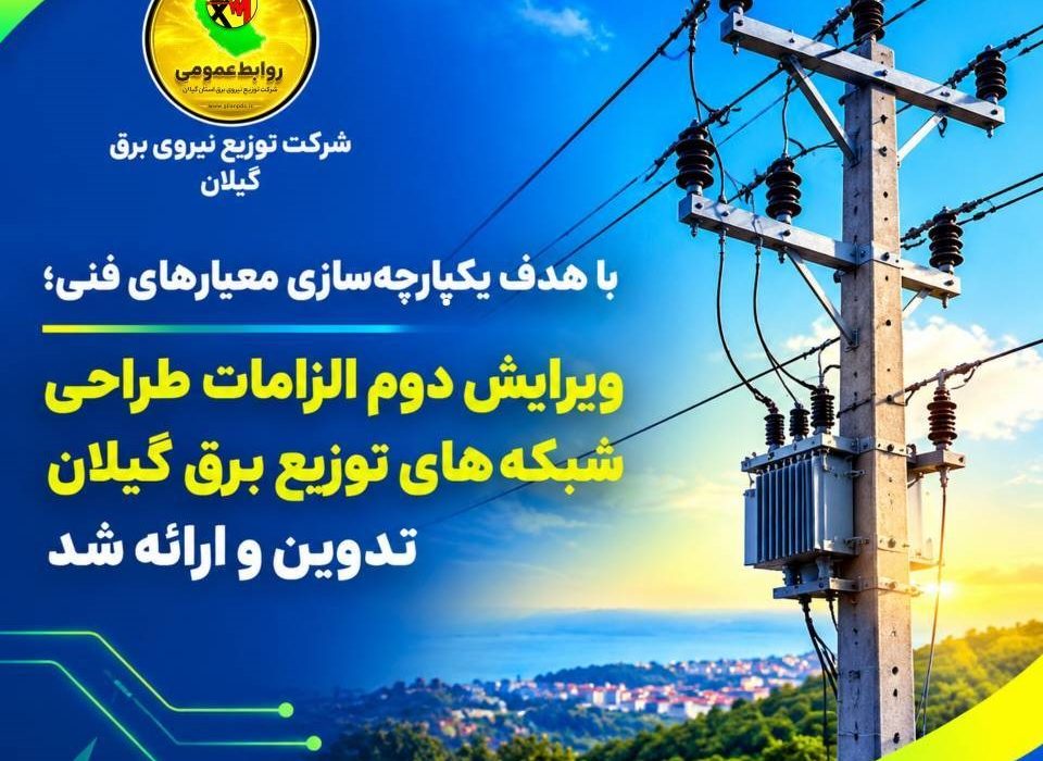 با هدف یکپارچهسازی معیارهای فنی؛ ویرایش دوم الزامات طراحی شبكههای توزیع برق گیلان تدوین و ارائه شد